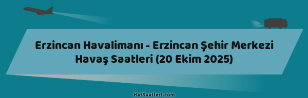 Erzincan Havalimanı - Erzincan Şehir Merkezi Havaş Saatleri (20 Ekim 2025)